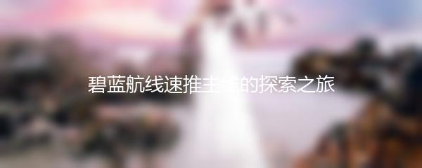 碧蓝航线速推主线的探索之旅