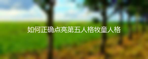 如何正确点亮第五人格牧童人格