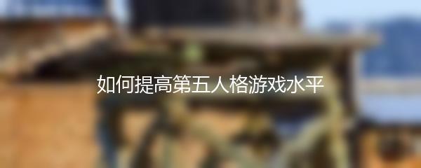 如何提高第五人格游戏水平