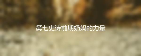 第七史诗前期奶妈的力量