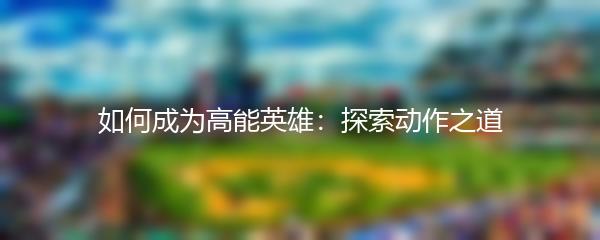 如何成为高能英雄：探索动作之道