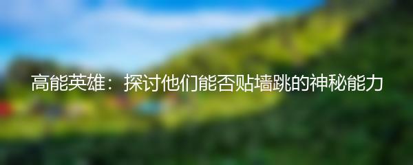 高能英雄：探讨他们能否贴墙跳的神秘能力