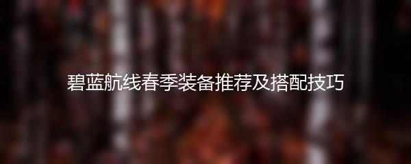 碧蓝航线春季装备推荐及搭配技巧