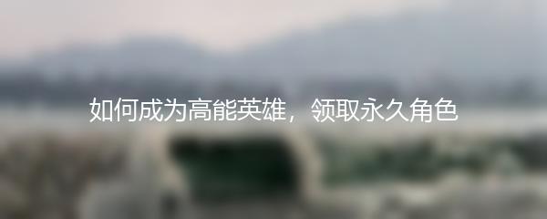 如何成为高能英雄，领取永久角色