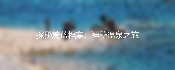 探秘蔚蓝档案：神秘温泉之旅