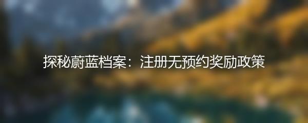 探秘蔚蓝档案：注册无预约奖励政策