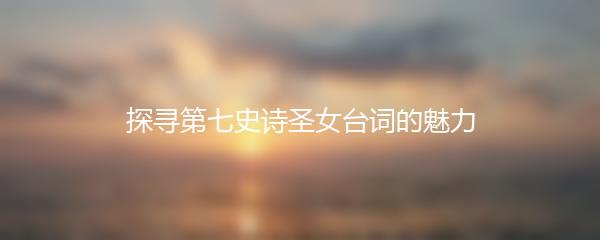 探寻第七史诗圣女台词的魅力