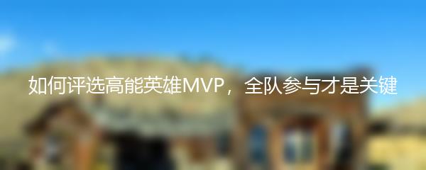 如何评选高能英雄MVP，全队参与才是关键