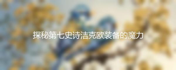 探秘第七史诗洁克欧装备的魔力