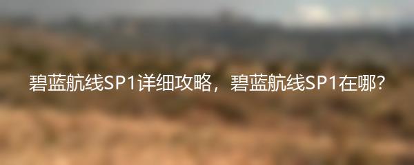 碧蓝航线SP1详细攻略，碧蓝航线SP1在哪？