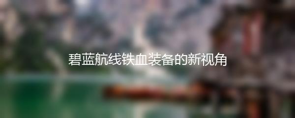 碧蓝航线铁血装备的新视角