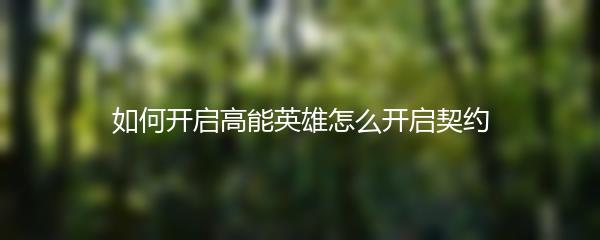 如何开启高能英雄怎么开启契约