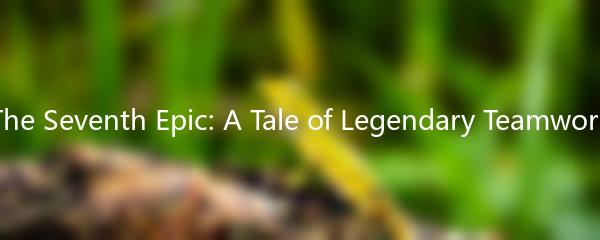 The Seventh Epic: A Tale of Legendary Teamwork