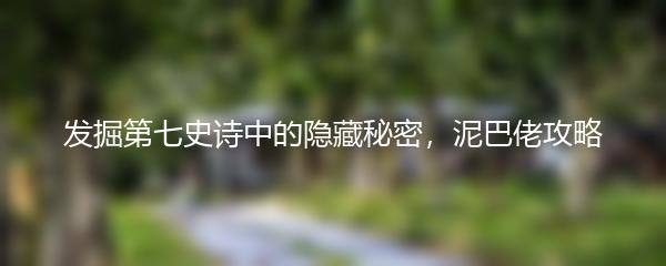 发掘第七史诗中的隐藏秘密，泥巴佬攻略