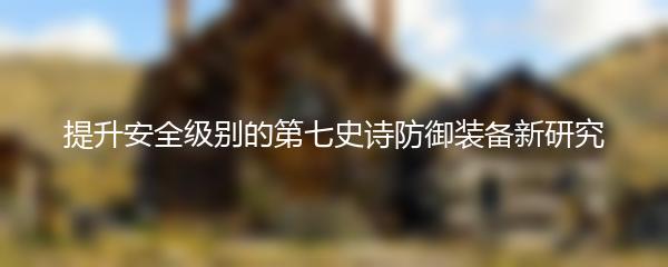 提升安全级别的第七史诗防御装备新研究
