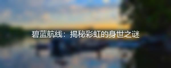 碧蓝航线：揭秘彩虹的身世之谜