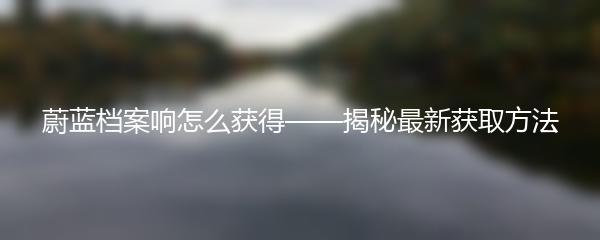 蔚蓝档案响怎么获得——揭秘最新获取方法