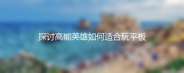 探讨高能英雄如何适合玩平板