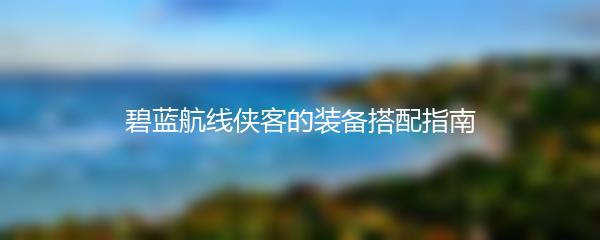 碧蓝航线侠客的装备搭配指南