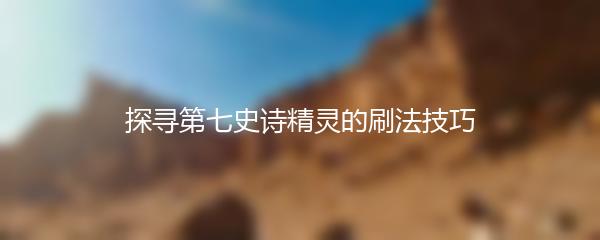 探寻第七史诗精灵的刷法技巧