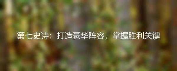 第七史诗：打造豪华阵容，掌握胜利关键