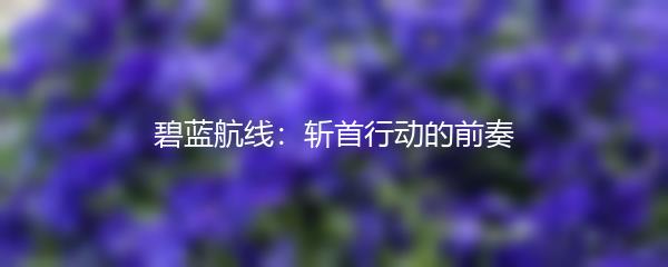 碧蓝航线：斩首行动的前奏