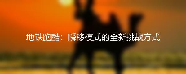 地铁跑酷：瞬移模式的全新挑战方式
