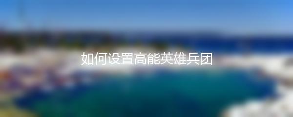 如何设置高能英雄兵团