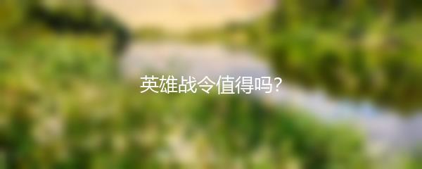 英雄战令值得吗？