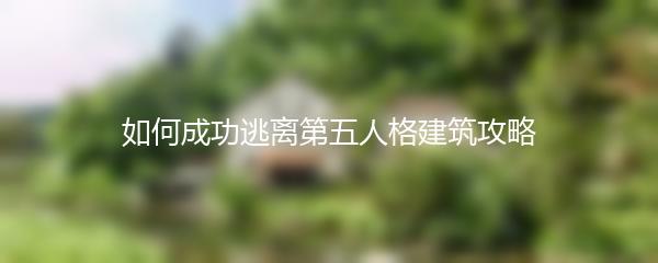 如何成功逃离第五人格建筑攻略