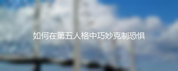 如何在第五人格中巧妙克制恐惧