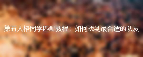 第五人格同学匹配教程：如何找到最合适的队友