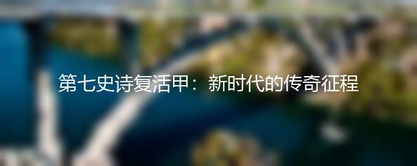 第七史诗复活甲：新时代的传奇征程