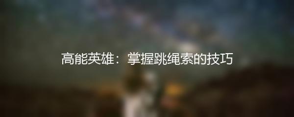 高能英雄：掌握跳绳索的技巧