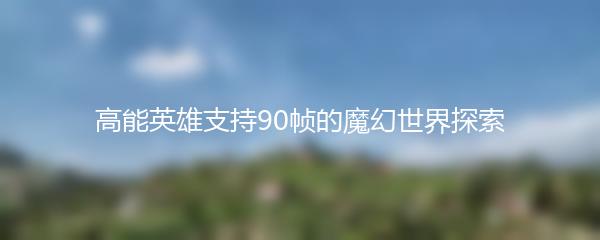 高能英雄支持90帧的魔幻世界探索