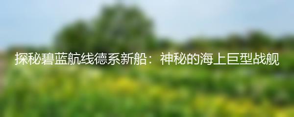 探秘碧蓝航线德系新船：神秘的海上巨型战舰