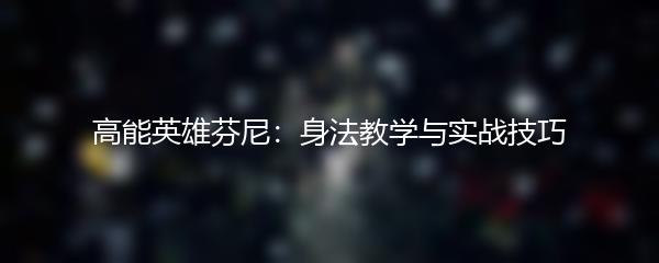 高能英雄芬尼：身法教学与实战技巧