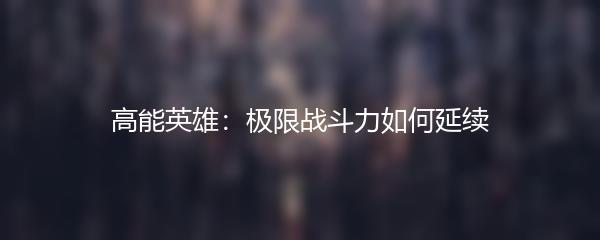 高能英雄：极限战斗力如何延续