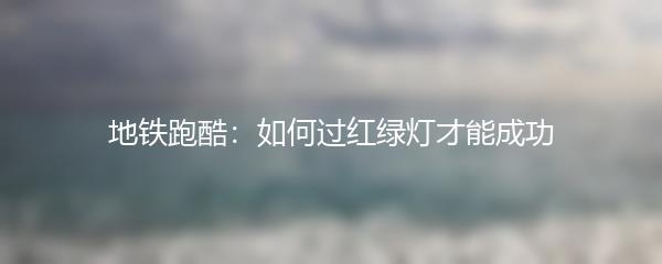 地铁跑酷：如何过红绿灯才能成功