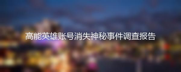 高能英雄账号消失神秘事件调查报告