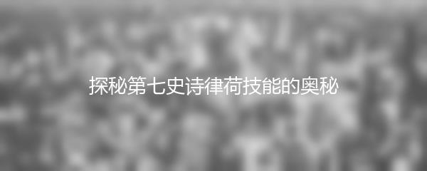 探秘第七史诗律荷技能的奥秘