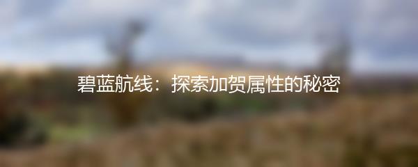碧蓝航线：探索加贺属性的秘密