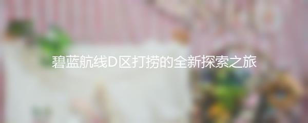 碧蓝航线D区打捞的全新探索之旅