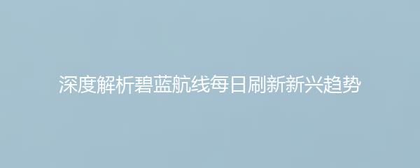 深度解析碧蓝航线每日刷新新兴趋势