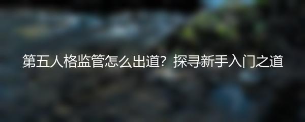 第五人格监管怎么出道？探寻新手入门之道