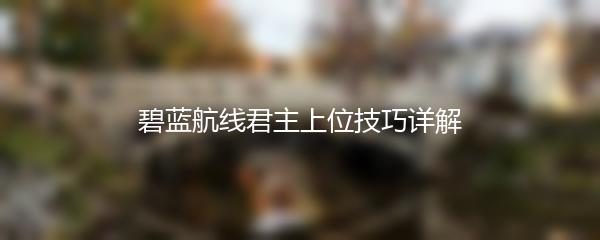碧蓝航线君主上位技巧详解