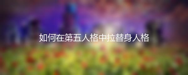 如何在第五人格中拉替身人格