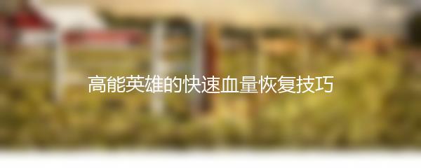 高能英雄的快速血量恢复技巧