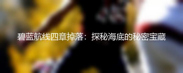 碧蓝航线四章掉落：探秘海底的秘密宝藏