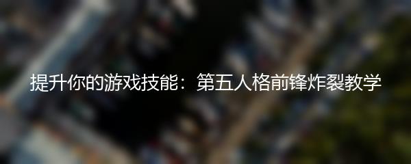 提升你的游戏技能：第五人格前锋炸裂教学